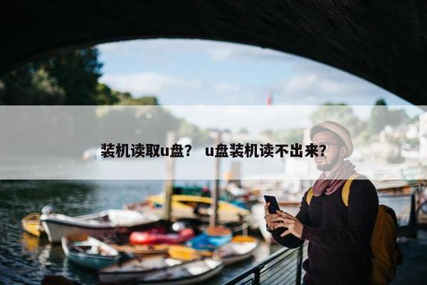 装机读取u盘？ u盘装机读不出来？