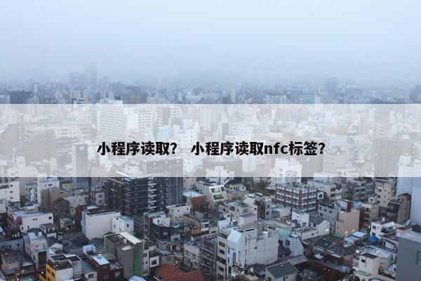 小程序读取？ 小程序读取nfc标签？