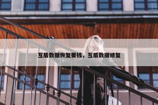 互盾数据恢复要钱，互盾数据修复