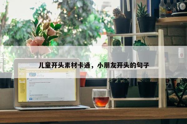 儿童开头素材卡通，小朋友开头的句子