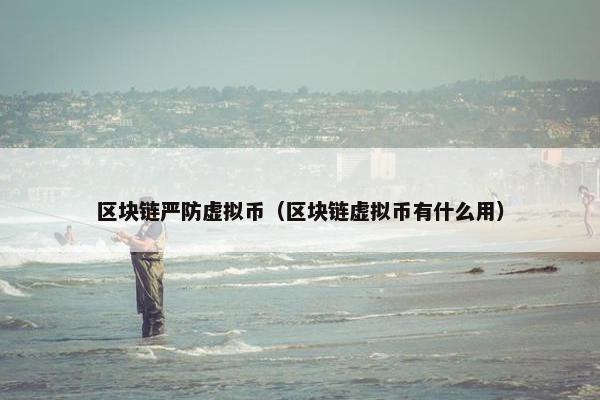 区块链严防虚拟币（区块链虚拟币有什么用）