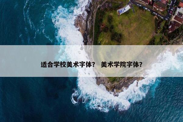 适合学校美术字体？ 美术学院字体？