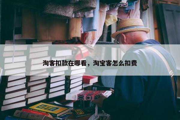 淘客扣款在哪看，淘宝客怎么扣费