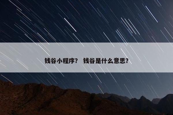 钱谷小程序？ 钱谷是什么意思？