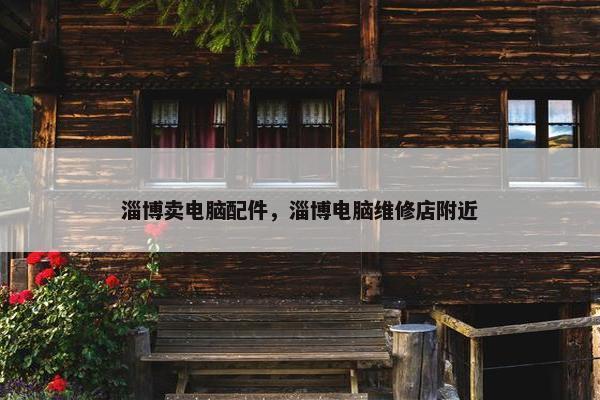 淄博卖电脑配件，淄博电脑维修店附近