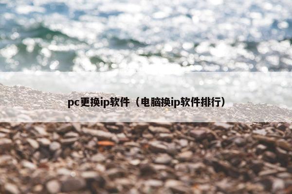 pc更换ip软件（电脑换ip软件排行）