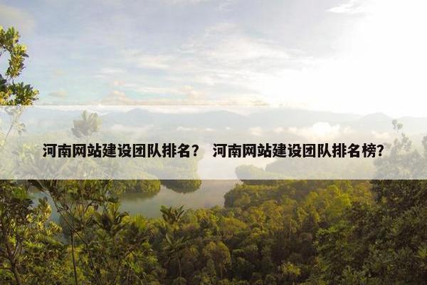 河南网站建设团队排名？ 河南网站建设团队排名榜？