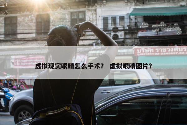 虚拟现实眼睛怎么手术？ 虚拟眼睛图片？