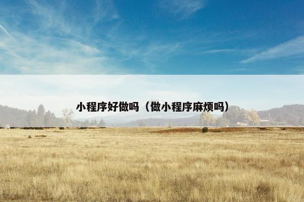 小程序好做吗（做小程序麻烦吗）