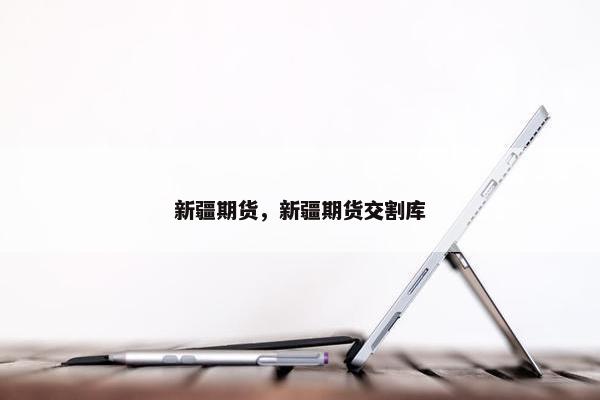新疆期货，新疆期货交割库