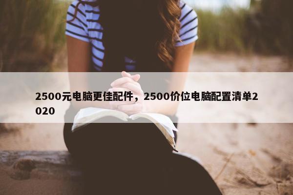 2500元电脑更佳配件，2500价位电脑配置清单2020