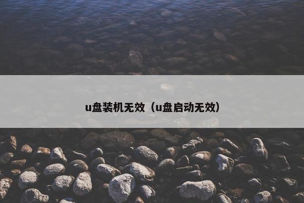 u盘装机无效（u盘启动无效）