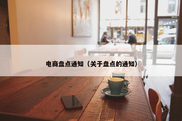 电商盘点通知（关于盘点的通知）