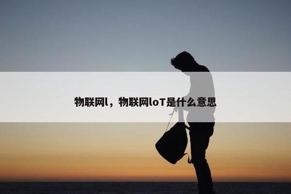物联网l，物联网loT是什么意思