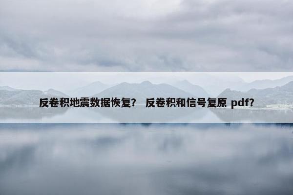 反卷积地震数据恢复？ 反卷积和信号复原 pdf？