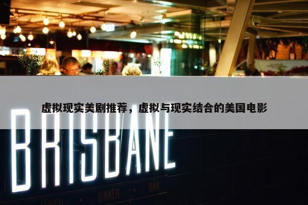 虚拟现实美剧推荐，虚拟与现实结合的美国电影