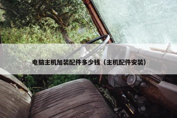 电脑主机加装配件多少钱（主机配件安装）