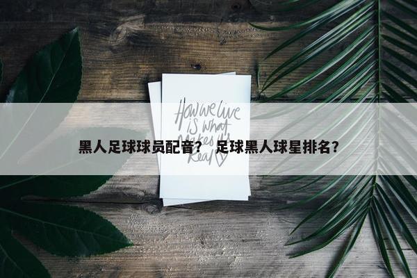 黑人足球球员配音？ 足球黑人球星排名？