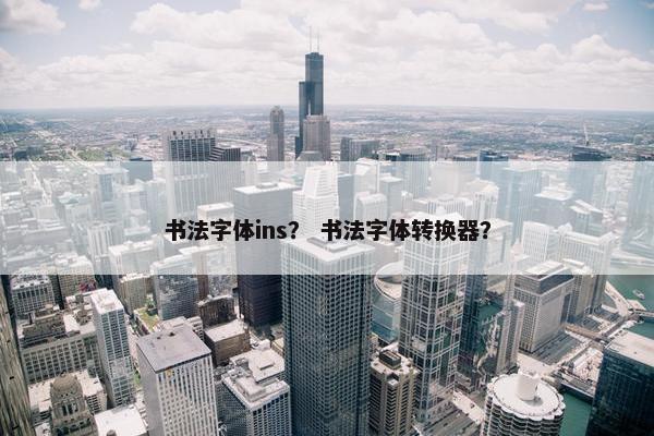 书法字体ins？ 书法字体转换器？
