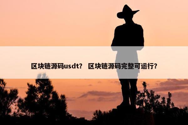 区块链源码usdt？ 区块链源码完整可运行？