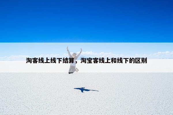 淘客线上线下结算，淘宝客线上和线下的区别