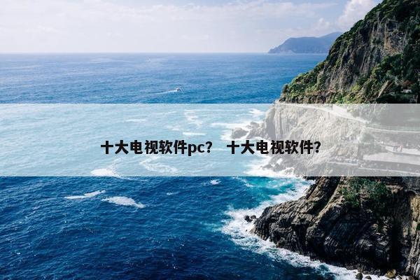 十大电视软件pc？ 十大电视软件？
