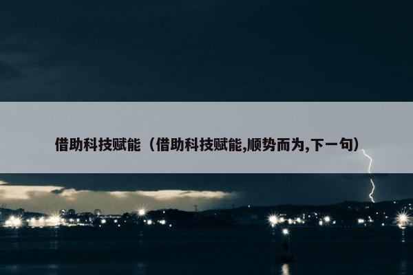 借助科技赋能（借助科技赋能,顺势而为,下一句）
