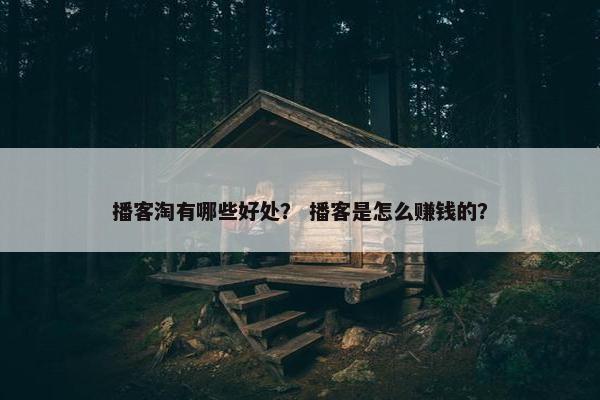 播客淘有哪些好处？ 播客是怎么赚钱的？
