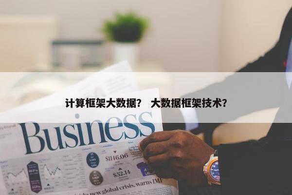 计算框架大数据？ 大数据框架技术？