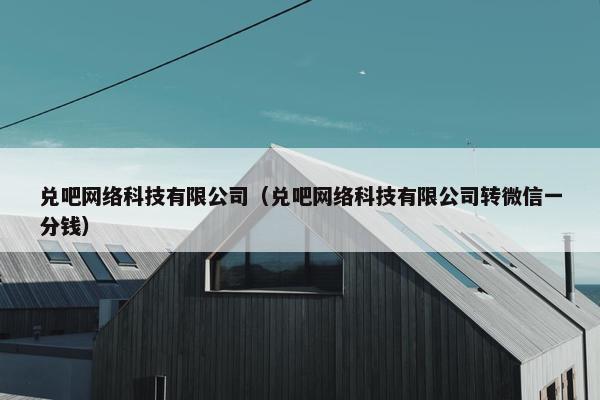 兑吧网络科技有限公司（兑吧网络科技有限公司转微信一分钱）