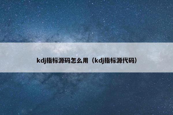 kdj指标源码怎么用（kdj指标源代码）