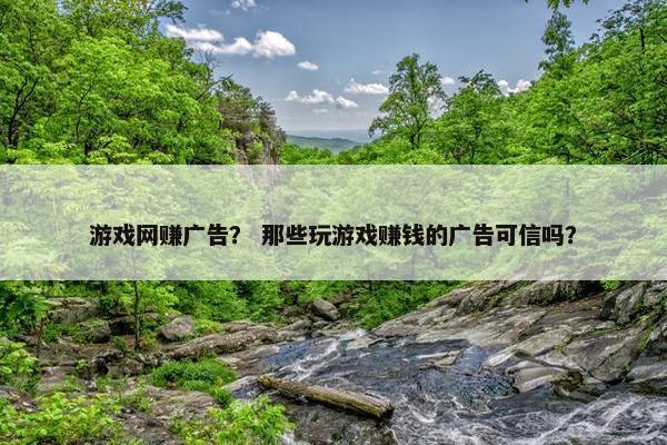 游戏网赚广告？ 那些玩游戏赚钱的广告可信吗？