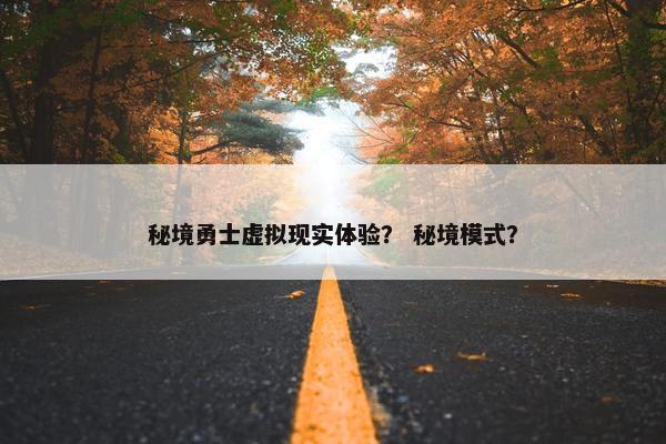 秘境勇士虚拟现实体验？ 秘境模式？