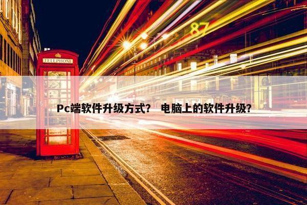 Pc端软件升级方式？ 电脑上的软件升级？
