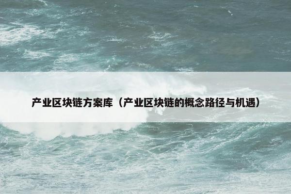 产业区块链方案库（产业区块链的概念路径与机遇）