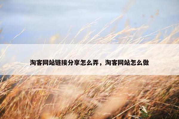 淘客网站链接分享怎么弄，淘客网站怎么做