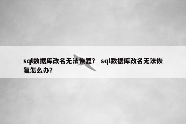sql数据库改名无法恢复？ sql数据库改名无法恢复怎么办？