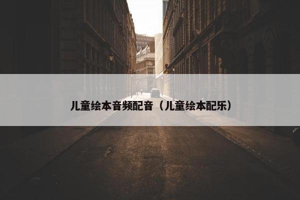 儿童绘本音频配音（儿童绘本配乐）