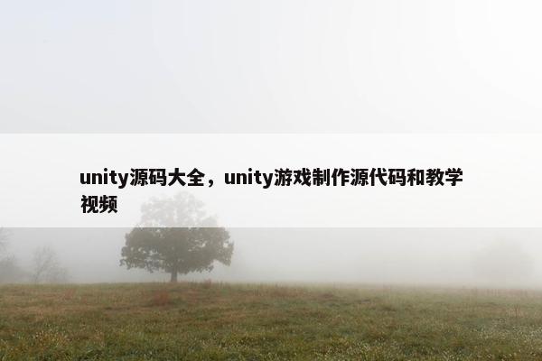 unity源码大全，unity游戏制作源代码和教学视频