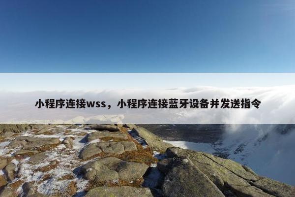 小程序连接wss，小程序连接蓝牙设备并发送指令