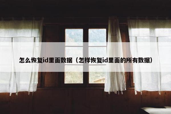 怎么恢复id里面数据（怎样恢复id里面的所有数据）