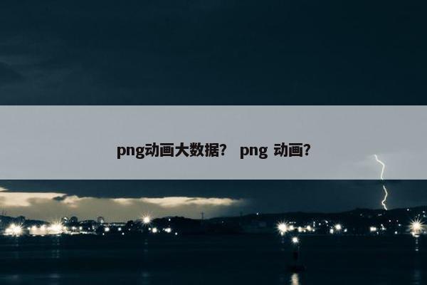 png动画大数据？ png 动画？