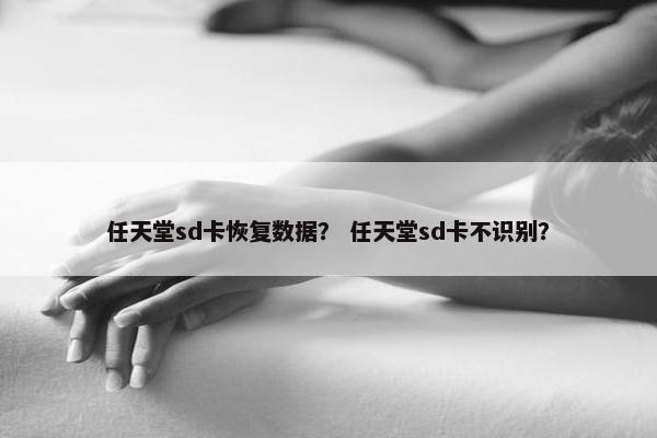 任天堂sd卡恢复数据？ 任天堂sd卡不识别？