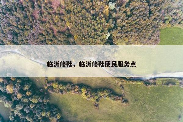 临沂修鞋，临沂修鞋便民服务点