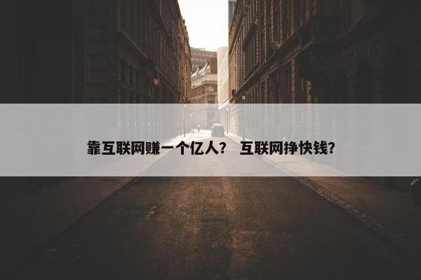 靠互联网赚一个亿人？ 互联网挣快钱？