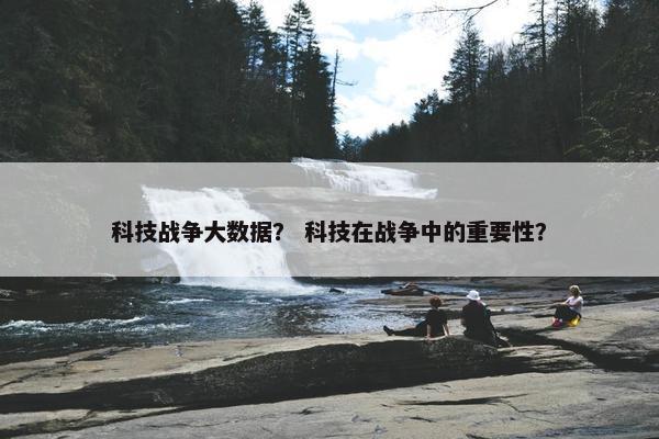 科技战争大数据？ 科技在战争中的重要性？