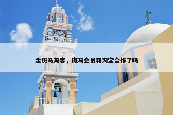 金斑马淘客，斑马会员和淘宝合作了吗
