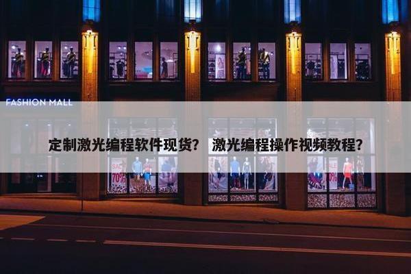 定制激光编程软件现货？ 激光编程操作视频教程？