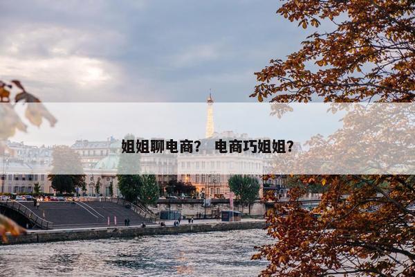 姐姐聊电商？ 电商巧姐姐？