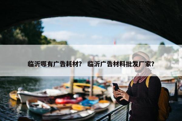 临沂哪有广告耗材？ 临沂广告材料批发厂家？